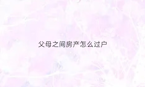 父母之间房产怎么过户