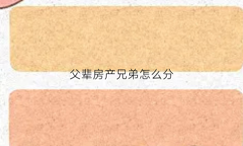 父辈房产兄弟怎么分(父辈房产兄弟怎么分配)