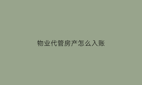 物业代管房产怎么入账(物业代管是什么意思)