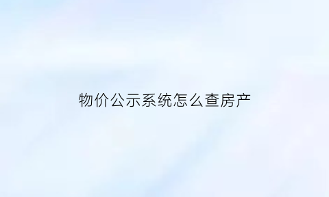 物价公示系统怎么查房产