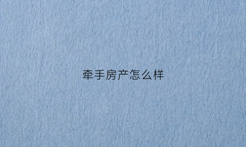 牵手房产怎么样(牵手楼是什么意思)