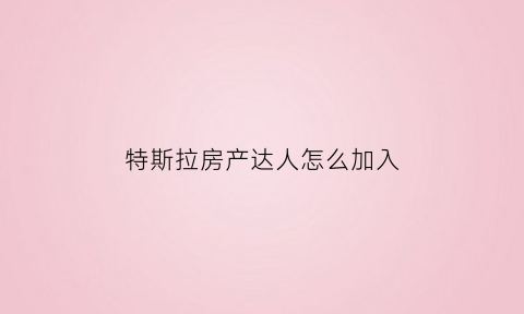 特斯拉房产达人怎么加入(特斯拉毛坯房)