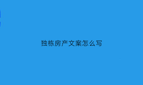 独栋房产文案怎么写(独栋别墅的文案)