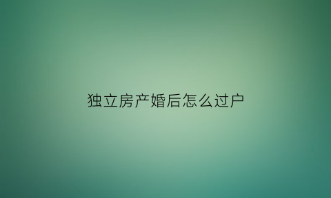 独立房产婚后怎么过户