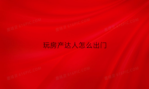 玩房产达人怎么出门(房产达人游戏怎么卖房子)