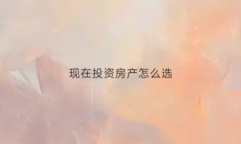 现在投资房产怎么选
