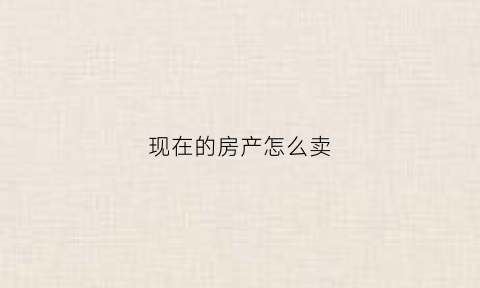现在的房产怎么卖