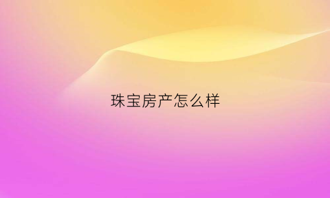 珠宝房产怎么样(珠宝房子)