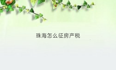 珠海怎么征房产税(珠海房产税费计算公式)