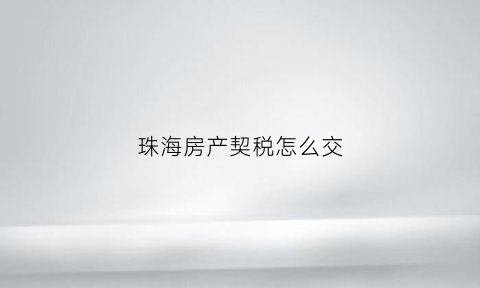 珠海房产契税怎么交(珠海房产契税怎么交费)