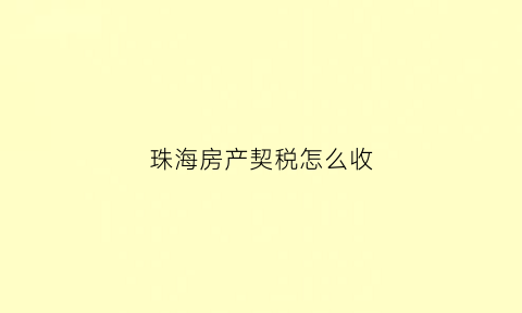 珠海房产契税怎么收(珠海房屋契税怎么算)