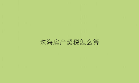 珠海房产契税怎么算(珠海房产契税政策)