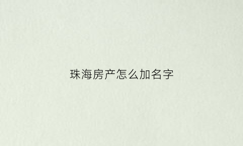 珠海房产怎么加名字(珠海有房产怎么落户)