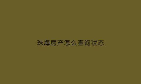 珠海房产怎么查询状态(珠海查房产证在哪里查)