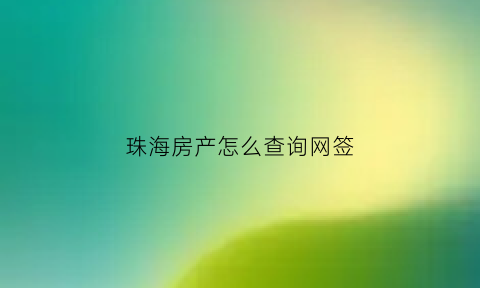 珠海房产怎么查询网签(珠海网上房地产查询)