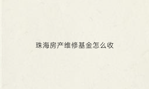 珠海房产维修基金怎么收(珠海房屋维修)