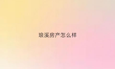 琅溪房产怎么样(琅溪革命老区)