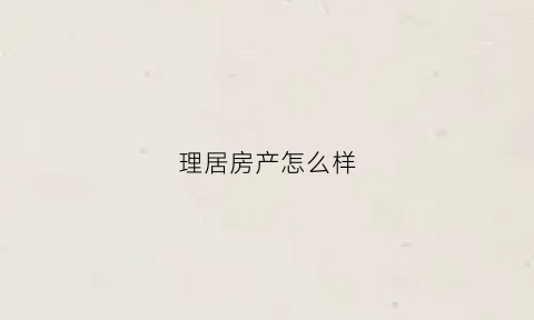 理居房产怎么样(理居设计)