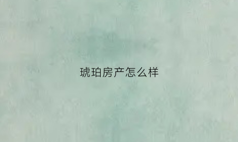琥珀房产怎么样(琥珀别墅怎么样)
