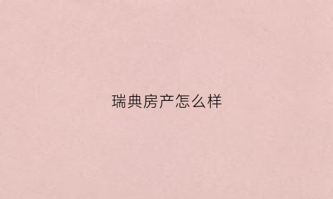 瑞典房产怎么样(瑞典房产网)