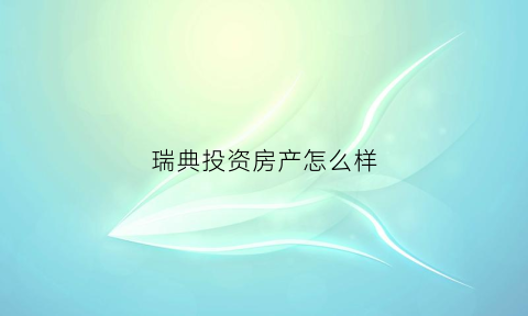 瑞典投资房产怎么样(瑞典的房价如何都什么样户型)