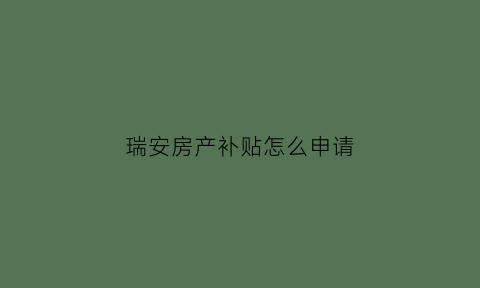瑞安房产补贴怎么申请(瑞安市购房补贴)