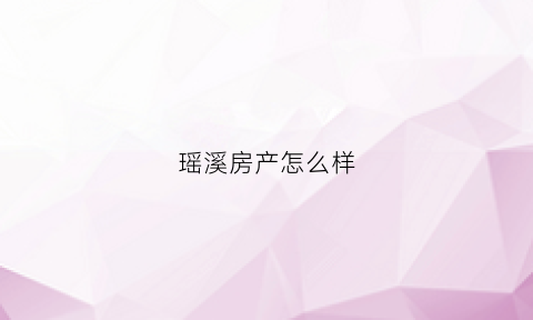 瑶溪房产怎么样(瑶溪新楼盘t0d)