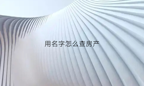用名字怎么查房产(用名字怎么查房产证)