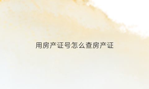 用房产证号怎么查房产证(房产证号怎么查房子信息)