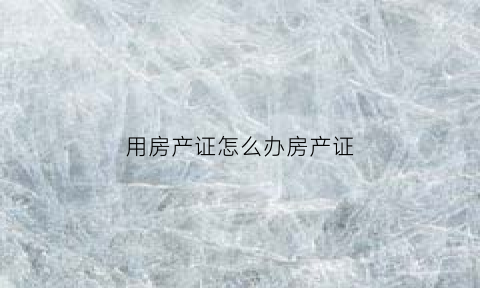 用房产证怎么办房产证(做房产证)