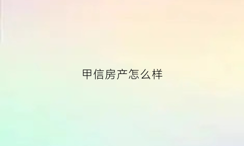 甲信房产怎么样(河南甲信防护有限公司)