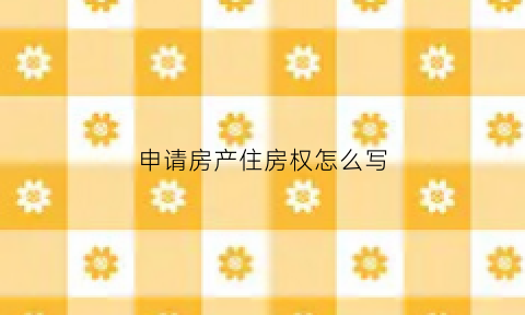申请房产住房权怎么写(房屋申请需要什么条件)