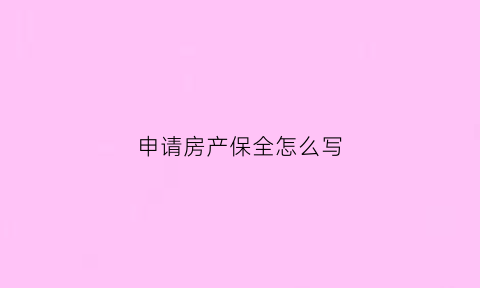 申请房产保全怎么写(申请房产保全怎么写申请书)