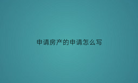 申请房产的申请怎么写(申请房产的申请怎么写模板)