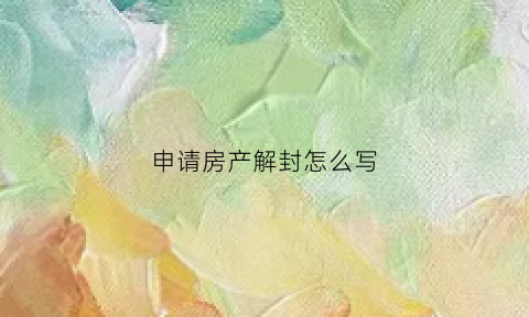 申请房产解封怎么写(申请房产解封怎么写材料)