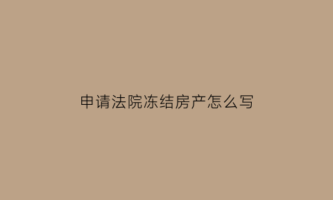 申请法院冻结房产怎么写(关于申请法院冻结被告财产的申请书)