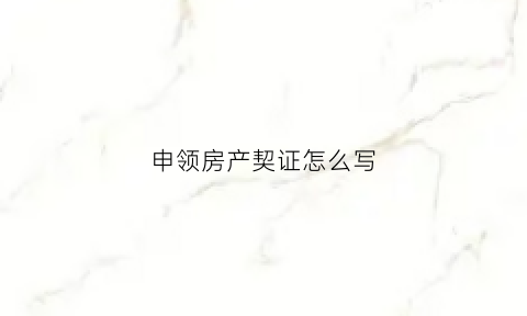 申领房产契证怎么写(办房产证的房契费是怎么算的)