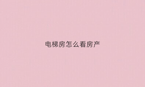 电梯房怎么看房产