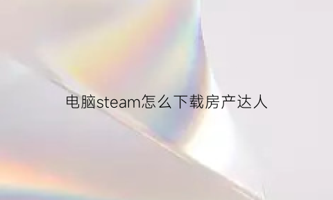 电脑steam怎么下载房产达人(steam房产达人好玩吗)