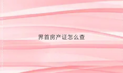 界首房产证怎么查(界首市房产局备案查询)