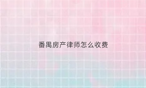 番禺房产律师怎么收费(广州新房律师费)