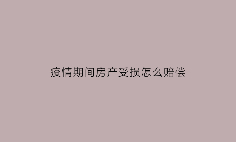 疫情期间房产受损怎么赔偿(疫情期间房屋)