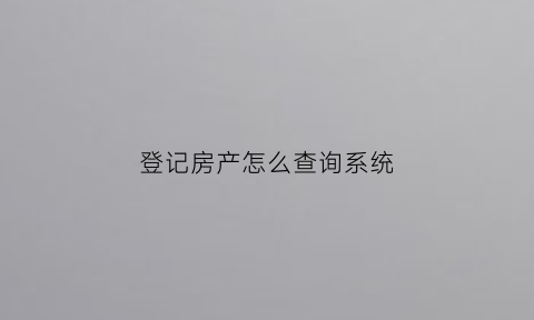 登记房产怎么查询系统(登记房产怎么查询系统备案)