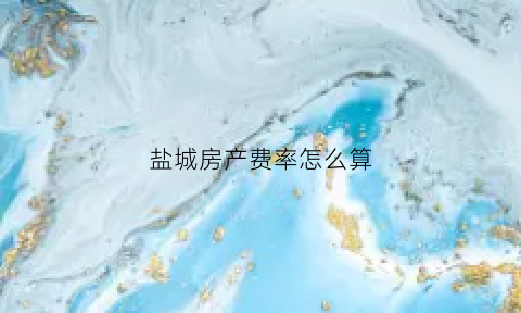盐城房产费率怎么算(盐城房产契税计算器)