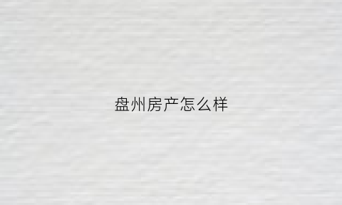 盘州房产怎么样(盘州的房子怎么样)