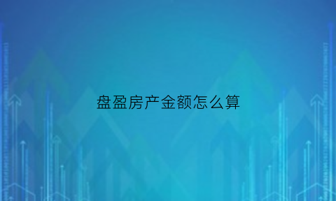 盘盈房产金额怎么算(房产盘盈涉及的税费)