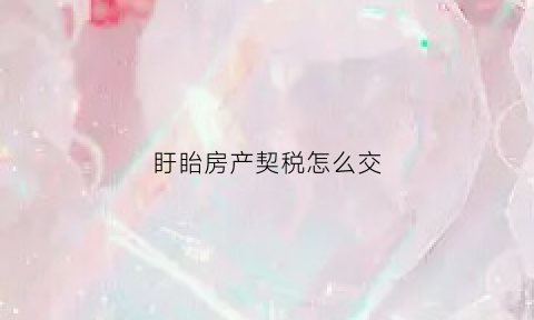 盱眙房产契税怎么交(盱眙交契税哪个窗口)