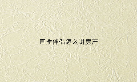 直播伴侣怎么讲房产(直播伴侣直播怎么添加商品)