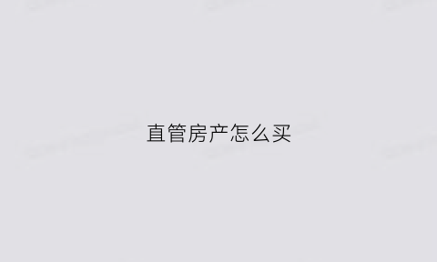 直管房产怎么买(直管房屋什么意思)