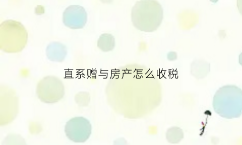 直系赠与房产怎么收税(直系房屋赠与办理流程)